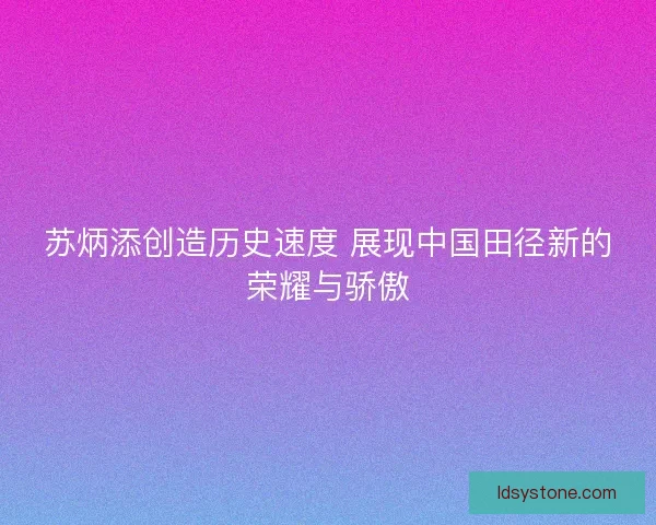苏炳添创造历史速度 展现中国田径新的荣耀与骄傲
