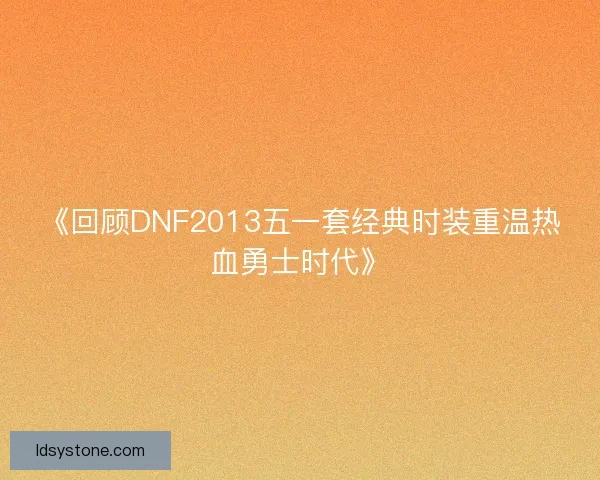 《回顾DNF2013五一套经典时装重温热血勇士时代》