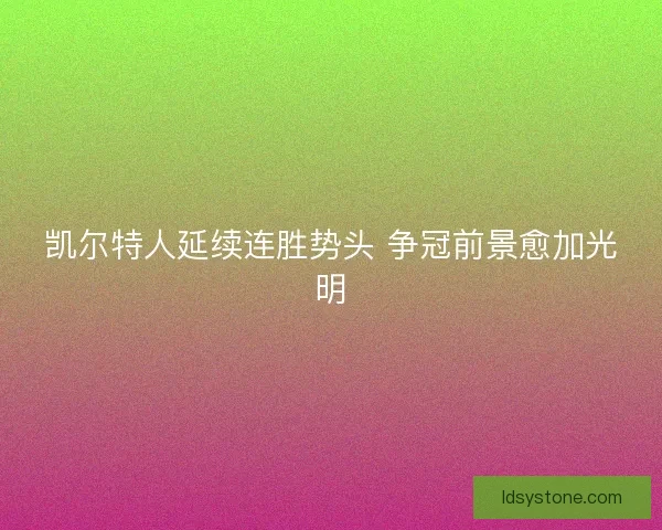 凯尔特人延续连胜势头 争冠前景愈加光明